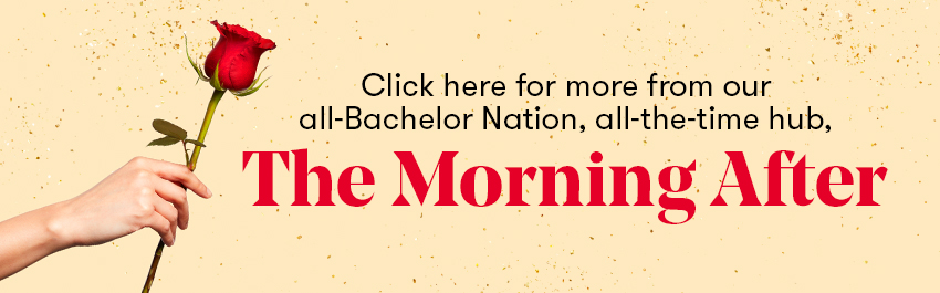 Click here for more from our all-Bachelor Nation, all-the-time hub, The Morning After